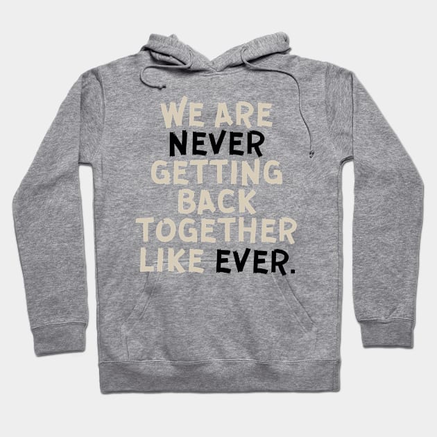 We Are Never Getting Back Together Like Ever Hoodie by Trandkeraka